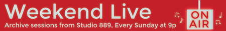 Weekend Live, Archive Sessions from Studio 889, Every Sunday at 9 p.m.