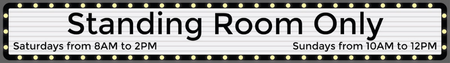 Standing Room Only - Saturdays from 8 a.m. to 2 p.m. and Sundays from 10 a.m. to 12 p.m.