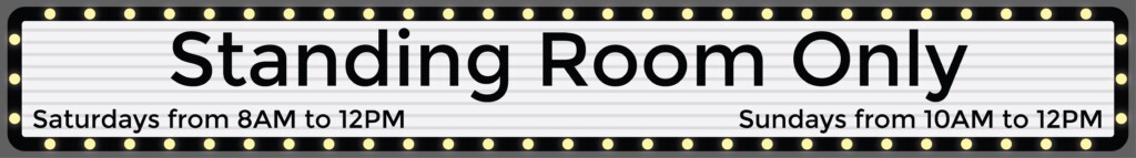 Standing Room Only - Saturdays from 8 a.m. to 12 p.m. and Sundays from 10 a.m. to 12 p.m.