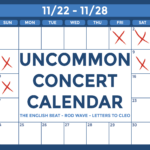 Graphic of a white calendar with a blue outline with text that reads: "Uncommon Concert Calendar, November 22-28, The English Beat, Rod Wave, Letters to Cleo"